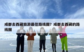 成都去西藏旅游最佳路线图？成都去西藏的路线图