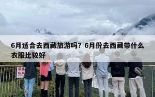 6月适合去西藏旅游吗？6月份去西藏带什么衣服比较好