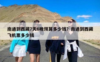 南通到西藏7天6晚预算多少钱？南通到西藏飞机票多少钱