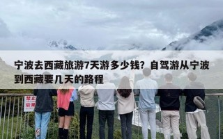 宁波去西藏旅游7天游多少钱？自驾游从宁波到西藏要几天的路程