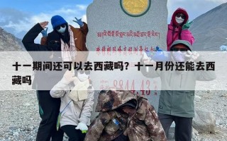 十一期间还可以去西藏吗？十一月份还能去西藏吗