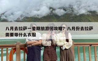八月去拉萨一星期旅游团攻略？八月份去拉萨需要带什么衣服