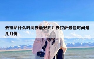 去拉萨什么时间去最好呢？去拉萨最佳时间是几月份