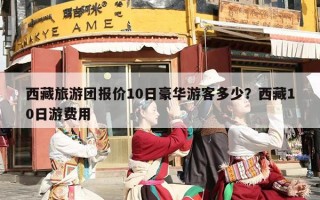 西藏旅游团报价10日豪华游客多少？西藏10日游费用