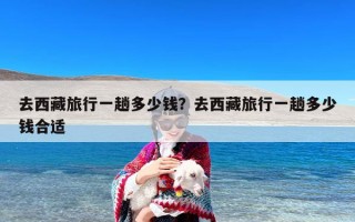去西藏旅行一趟多少钱？去西藏旅行一趟多少钱合适