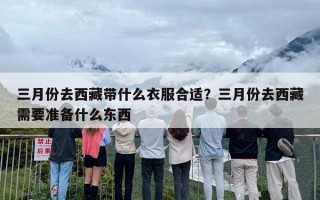 三月份去西藏带什么衣服合适？三月份去西藏需要准备什么东西