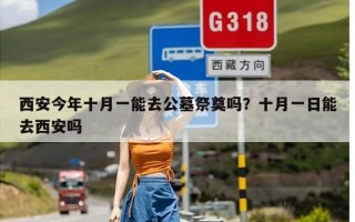 西安今年十月一能去公墓祭奠吗？十月一日能去西安吗