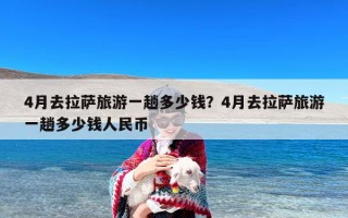 4月去拉萨旅游一趟多少钱？4月去拉萨旅游一趟多少钱人民币