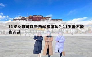 11岁女孩可以去西藏旅游吗？11岁能不能去西藏