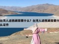 台湾人进西藏需要什么？台湾人进西藏需要什么证件
