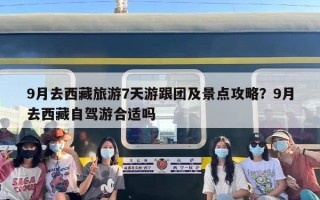 9月去西藏旅游7天游跟团及景点攻略？9月去西藏自驾游合适吗