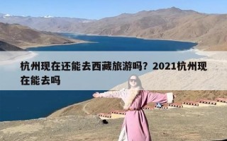 杭州现在还能去西藏旅游吗？2021杭州现在能去吗