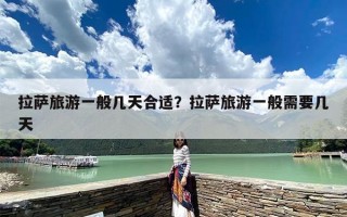 拉萨旅游一般几天合适？拉萨旅游一般需要几天