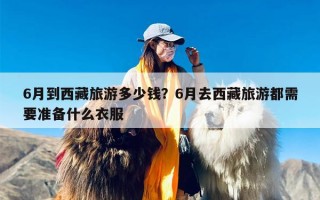6月到西藏旅游多少钱？6月去西藏旅游都需要准备什么衣服