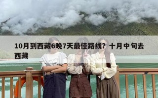 10月到西藏6晚7天最佳路线？十月中旬去西藏