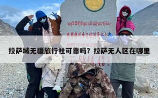 拉萨域无疆旅行社可靠吗？拉萨无人区在哪里