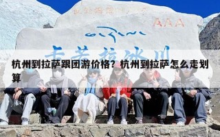 杭州到拉萨跟团游价格？杭州到拉萨怎么走划算