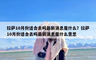 拉萨10月份适合去吗最新消息是什么？拉萨10月份适合去吗最新消息是什么意思