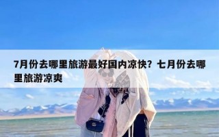 7月份去哪里旅游最好国内凉快？七月份去哪里旅游凉爽