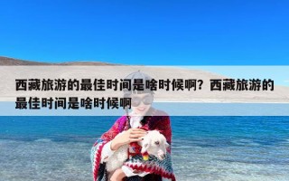 西藏旅游的最佳时间是啥时候啊？西藏旅游的最佳时间是啥时候啊
