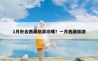 1月份去西藏旅游攻略？一月西藏旅游