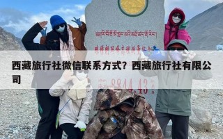 西藏旅行社微信联系方式？西藏旅行社有限公司