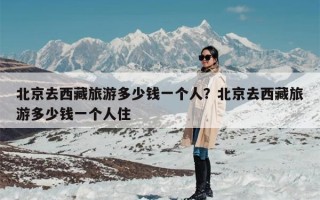 北京去西藏旅游多少钱一个人？北京去西藏旅游多少钱一个人住