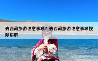 去西藏旅游注意事项？去西藏旅游注意事项视频讲解