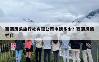 西藏风采旅行社有限公司电话多少？西藏风情栏目