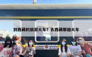 到西藏的旅游火车？去西藏那趟火车