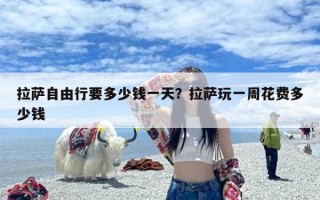 拉萨自由行要多少钱一天？拉萨玩一周花费多少钱