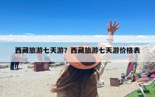 西藏旅游七天游？西藏旅游七天游价格表