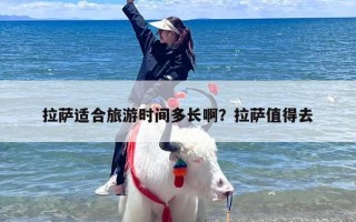 拉萨适合旅游时间多长啊？拉萨值得去