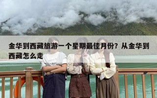 金华到西藏旅游一个星期最佳月份？从金华到西藏怎么走