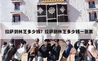 拉萨到林芝多少钱？拉萨到林芝多少钱一张票