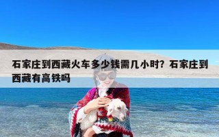石家庄到西藏火车多少钱需几小时？石家庄到西藏有高铁吗
