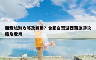 西藏旅游攻略及费用？合肥自驾游西藏旅游攻略及费用