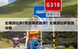 无锡到拉萨7天游跟团路线？无锡到拉萨旅游攻略
