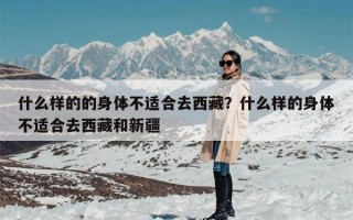 什么样的的身体不适合去西藏？什么样的身体不适合去西藏和新疆