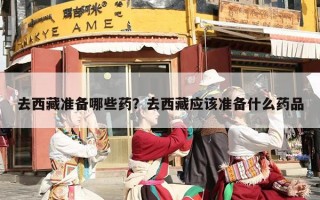 去西藏准备哪些药？去西藏应该准备什么药品