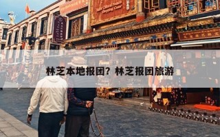 林芝本地报团？林芝报团旅游