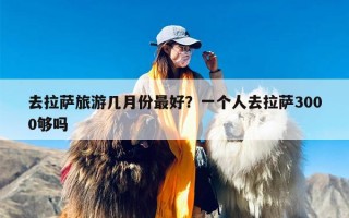 去拉萨旅游几月份最好？一个人去拉萨3000够吗