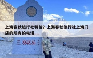 上海春秋旅行社特价？上海春秋旅行社上海门店的所有的电话