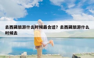 去西藏旅游什么时候最合适？去西藏旅游什么时候去