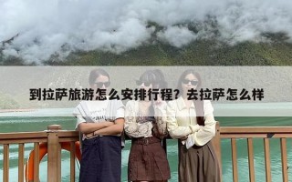 到拉萨旅游怎么安排行程？去拉萨怎么样