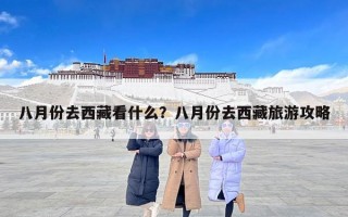八月份去西藏看什么？八月份去西藏旅游攻略
