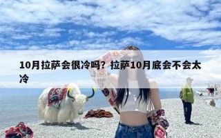 10月拉萨会很冷吗？拉萨10月底会不会太冷