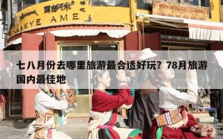 七八月份去哪里旅游最合适好玩？78月旅游国内最佳地