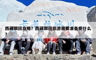 西藏跟团攻略？西藏跟团旅游需要准备些什么?