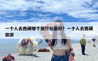 一个人去西藏哪个旅行社最好？一个人去西藏旅游